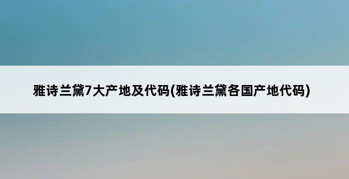 雅诗兰黛7大产地及代码(雅诗兰黛各国产地代码) 