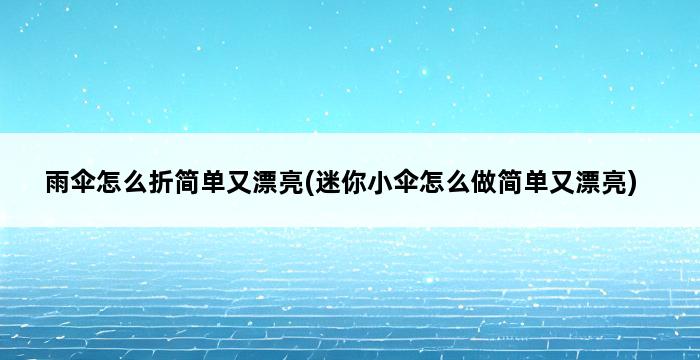 雨伞怎么折简单又漂亮(迷你小伞怎么做简单又漂亮) 