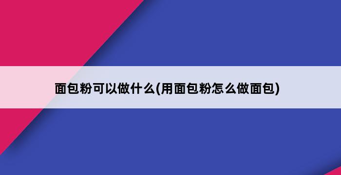 面包粉可以做什么(用面包粉怎么做面包) 