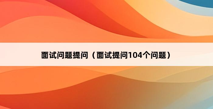 面试问题提问（面试提问104个问题） 