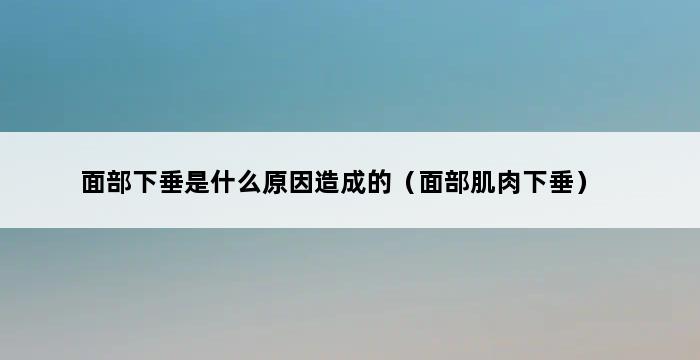 面部下垂是什么原因造成的（面部肌肉下垂） 