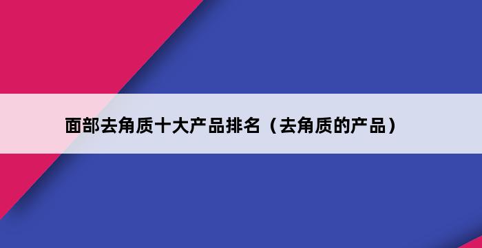 面部去角质十大产品排名（去角质的产品） 