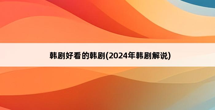 韩剧好看的韩剧(2024年韩剧解说) 