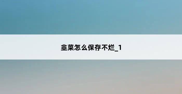 韭菜怎么保存不烂_1 