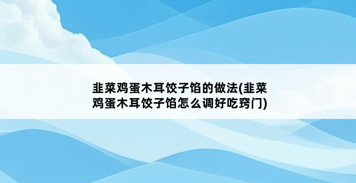 韭菜鸡蛋木耳饺子馅的做法(韭菜鸡蛋木耳饺子馅怎么调好吃窍门) 