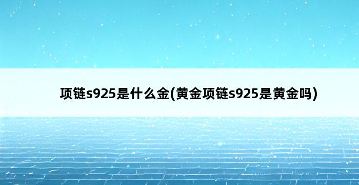 项链s925是什么金(黄金项链s925是黄金吗) 