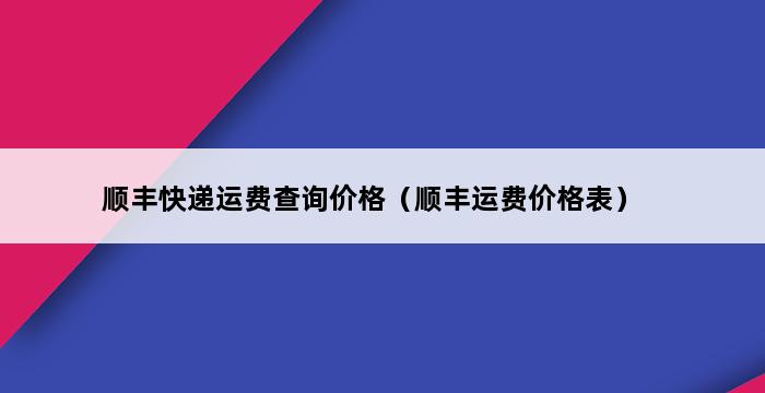 顺丰快递运费查询价格（顺丰运费价格表） 