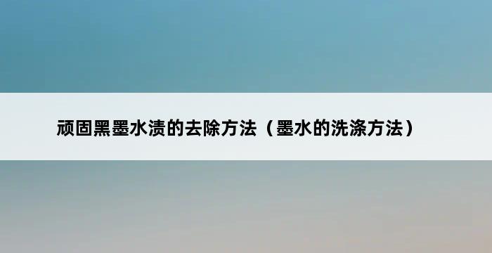 顽固黑墨水渍的去除方法（墨水的洗涤方法） 