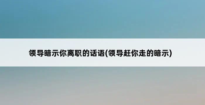 领导暗示你离职的话语(领导赶你走的暗示) 