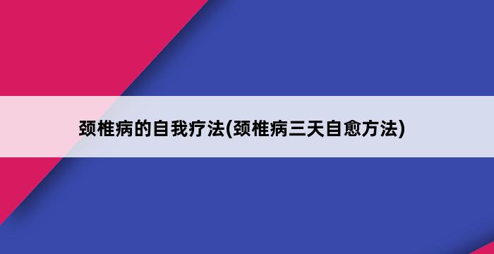 颈椎病的自我疗法(颈椎病三天自愈方法) 