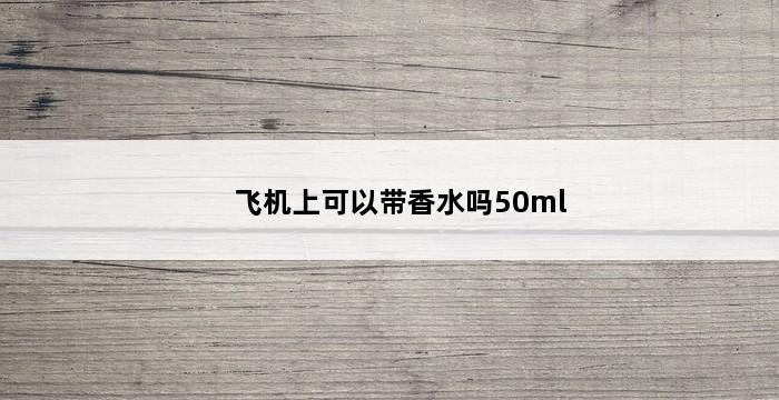 飞机上可以带香水吗50ml 