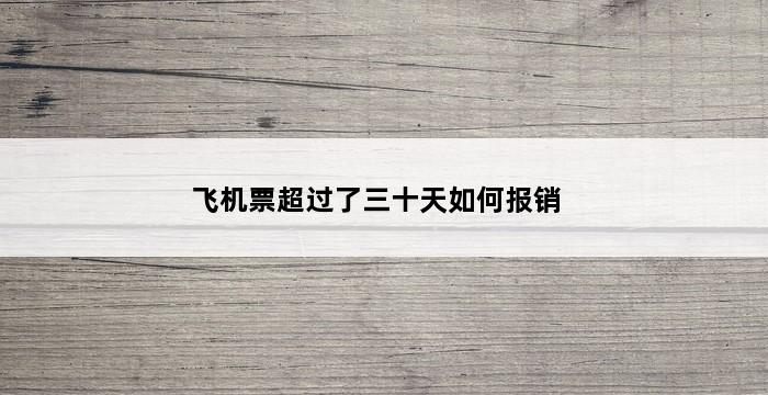 飞机票超过了三十天如何报销 