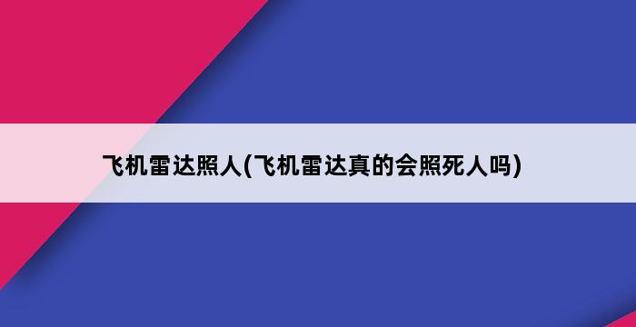 飞机雷达照人(飞机雷达真的会照死人吗) 