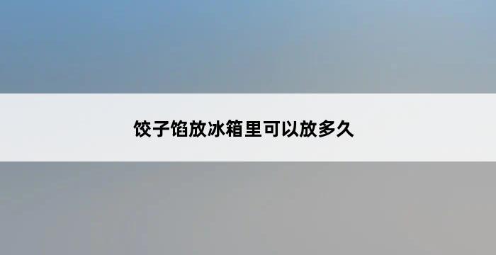 饺子馅放冰箱里可以放多久 