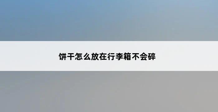 饼干怎么放在行李箱不会碎 