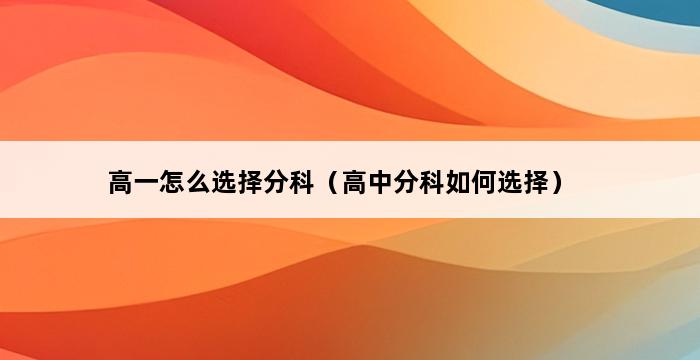 高一怎么选择分科（高中分科如何选择） 