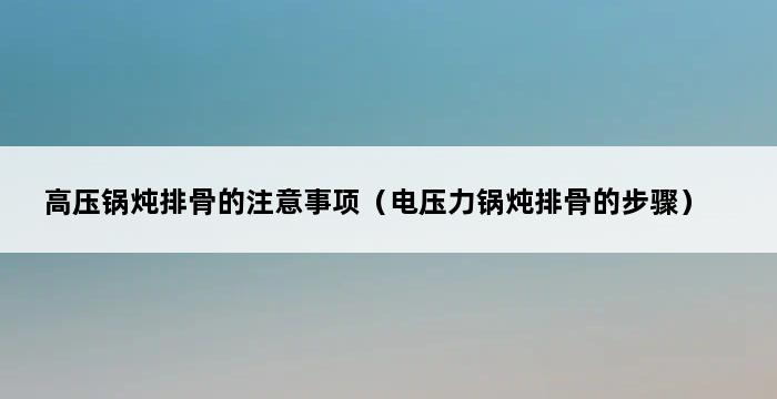 高压锅炖排骨的注意事项（电压力锅炖排骨的步骤） 