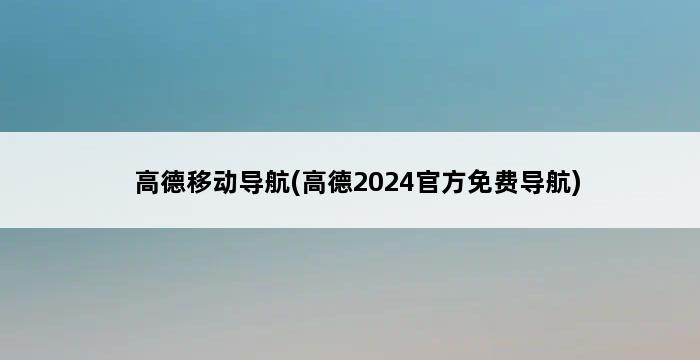 高德移动导航(高德2024官方免费导航) 