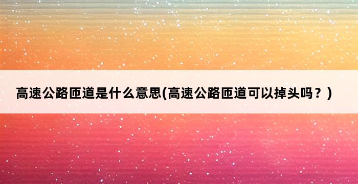 高速公路匝道是什么意思(高速公路匝道可以掉头吗？) 