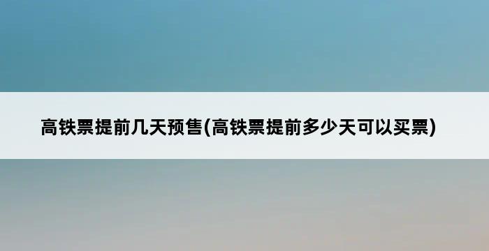 高铁票提前几天预售(高铁票提前多少天可以买票) 