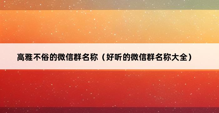 高雅不俗的微信群名称（好听的微信群名称大全） 