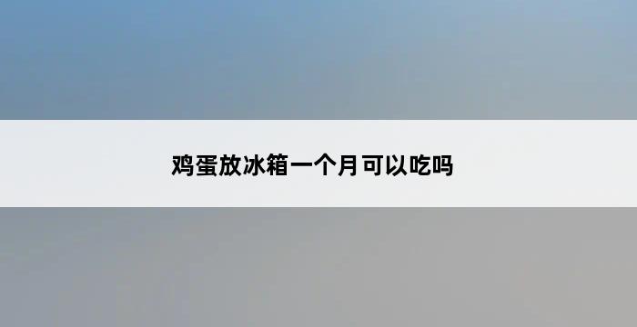 鸡蛋放冰箱一个月可以吃吗 