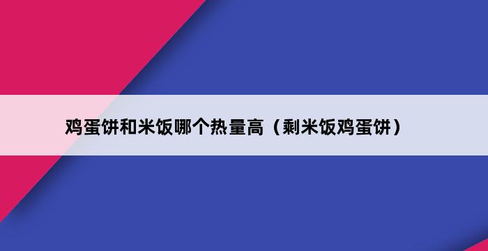 鸡蛋饼和米饭哪个热量高（剩米饭鸡蛋饼） 