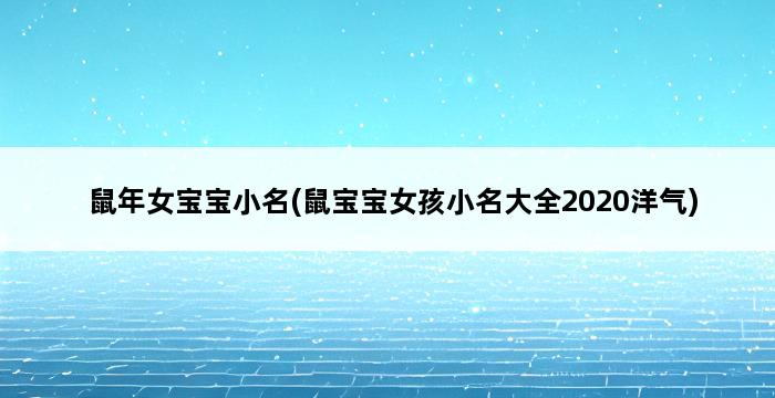 鼠年女宝宝小名(鼠宝宝女孩小名大全2020洋气) 