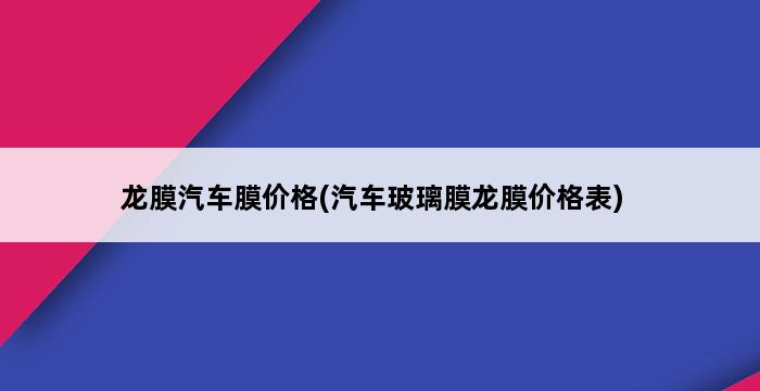 龙膜汽车膜价格(汽车玻璃膜龙膜价格表) 