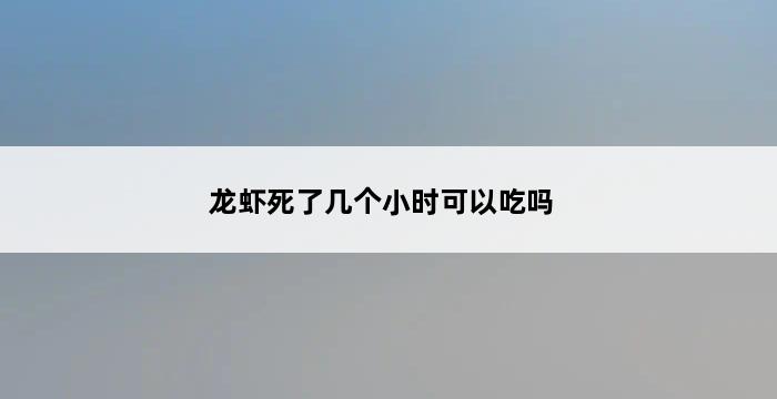 龙虾死了几个小时可以吃吗 